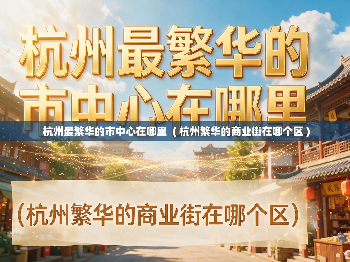  杭州最繁华的市中心在哪里  ( 杭州繁华的商业街在哪个区 )