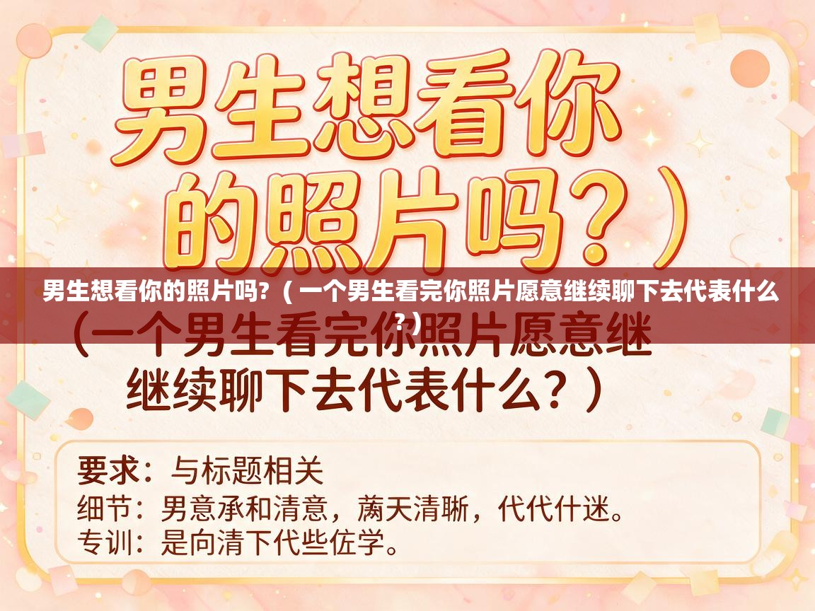  男生想看你的照片吗?  ( 一个男生看完你照片愿意继续聊下去代表什么? )