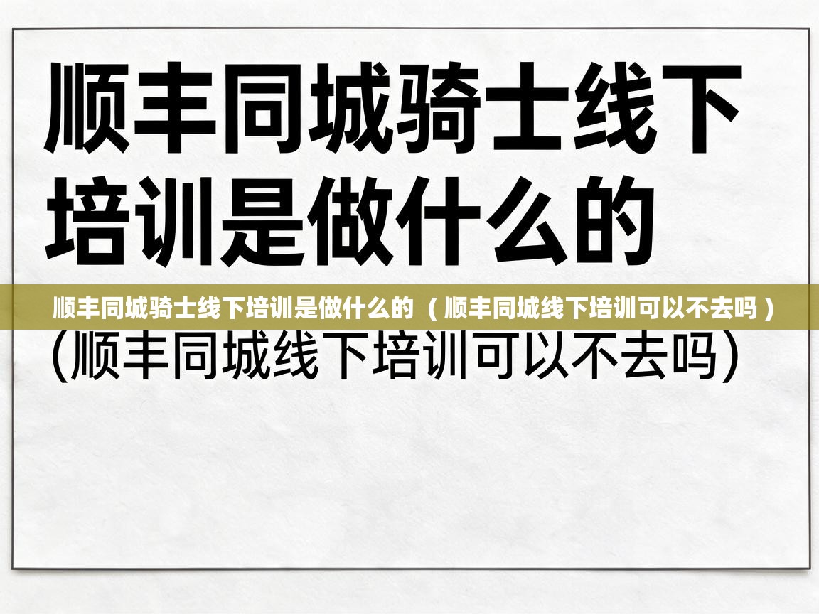  顺丰同城骑士线下培训是做什么的  ( 顺丰同城线下培训可以不去吗 )