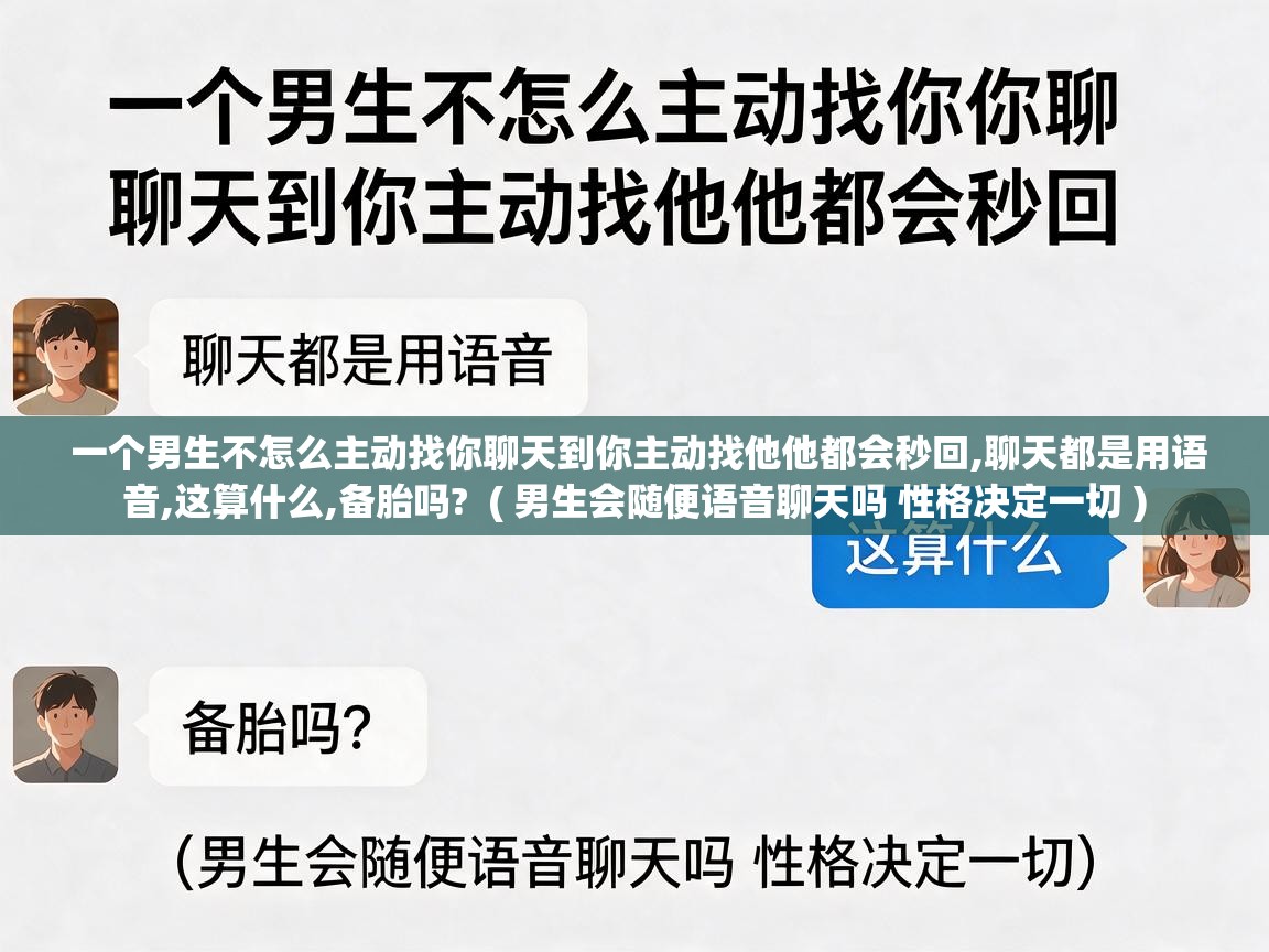  一个男生不怎么主动找你聊天到你主动找他他都会秒回,聊天都是用语音,这算什么,备胎吗?  ( 男生会随便语音聊天吗 性格决定一切 )