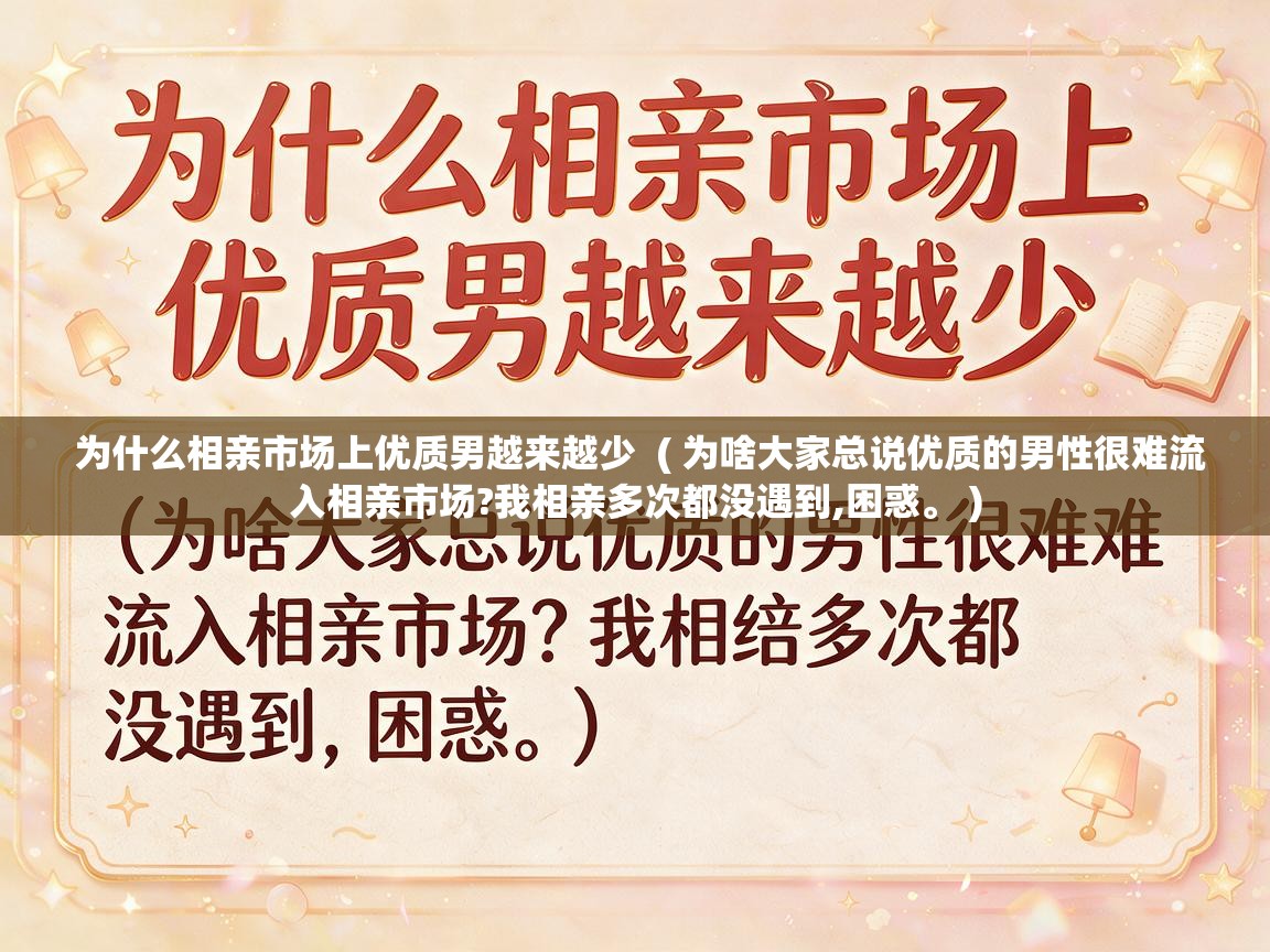  为什么相亲市场上优质男越来越少  ( 为啥大家总说优质的男性很难流入相亲市场?我相亲多次都没遇到,困惑。 )