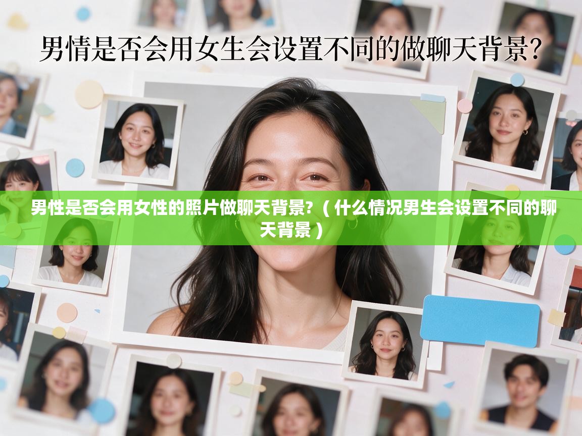  男性是否会用女性的照片做聊天背景?  ( 什么情况男生会设置不同的聊天背景 )
