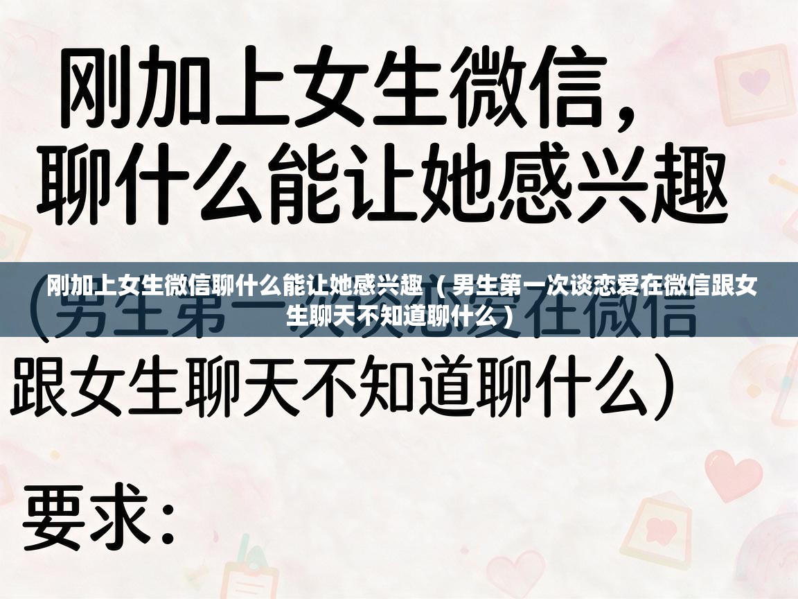  刚加上女生微信聊什么能让她感兴趣  ( 男生第一次谈恋爱在微信跟女生聊天不知道聊什么 )