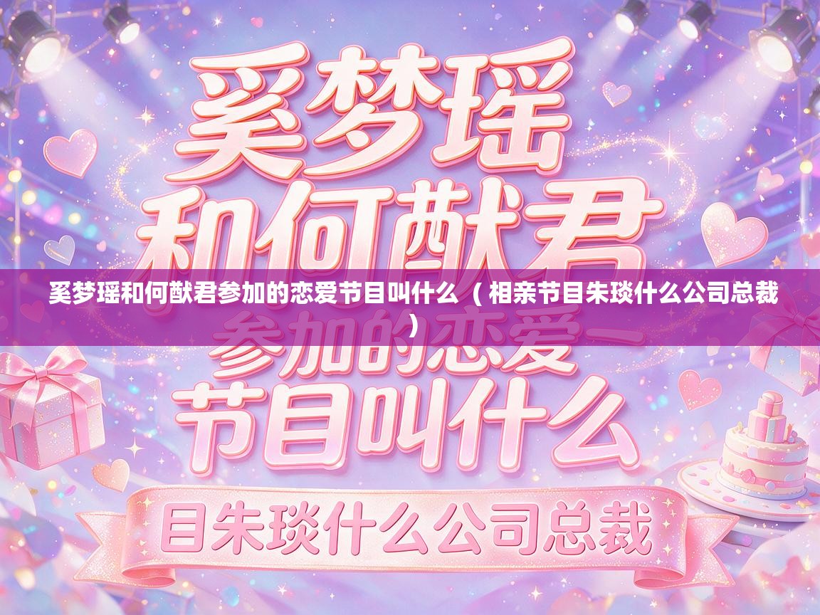  奚梦瑶和何猷君参加的恋爱节目叫什么  ( 相亲节目朱琰什么公司总裁 )