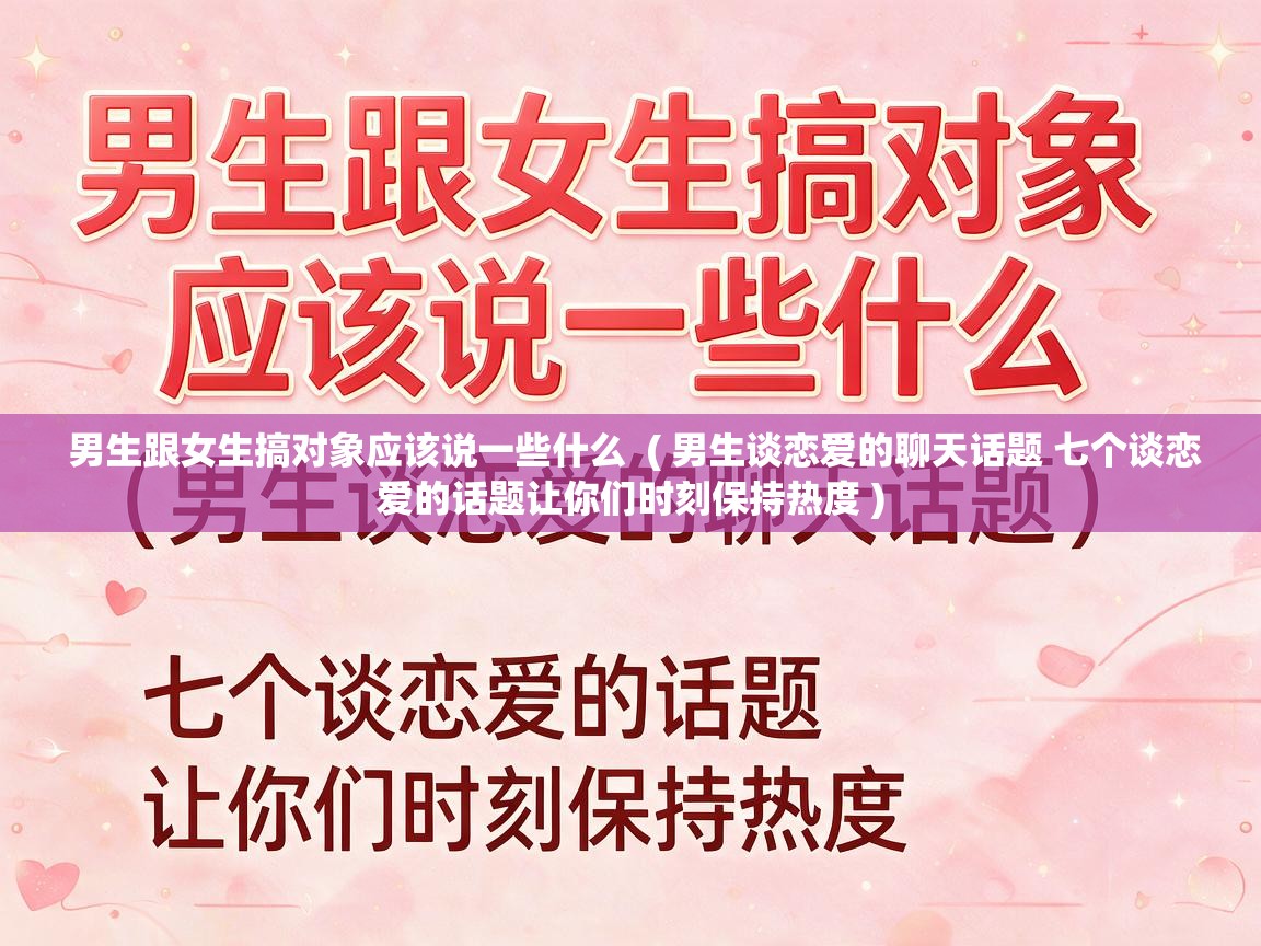  男生跟女生搞对象应该说一些什么  ( 男生谈恋爱的聊天话题 七个谈恋爱的话题让你们时刻保持热度 )