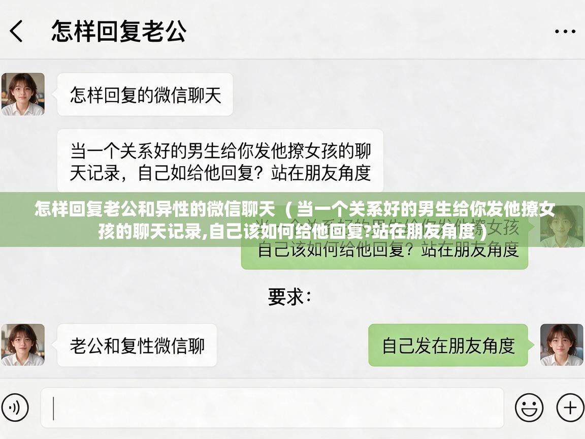  怎样回复老公和异性的微信聊天  ( 当一个关系好的男生给你发他撩女孩的聊天记录,自己该如何给他回复?站在朋友角度 )