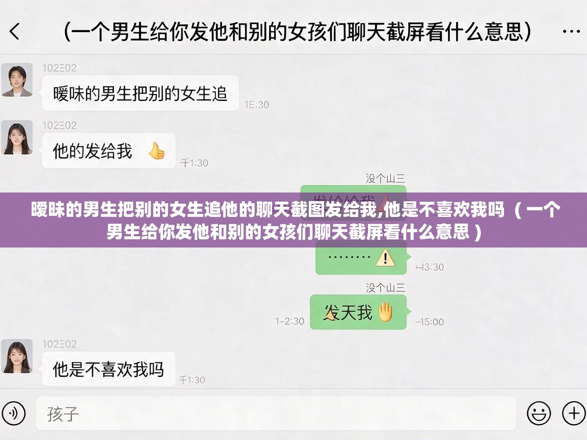  暧昧的男生把别的女生追他的聊天截图发给我,他是不喜欢我吗  ( 一个男生给你发他和别的女孩们聊天截屏看什么意思 )