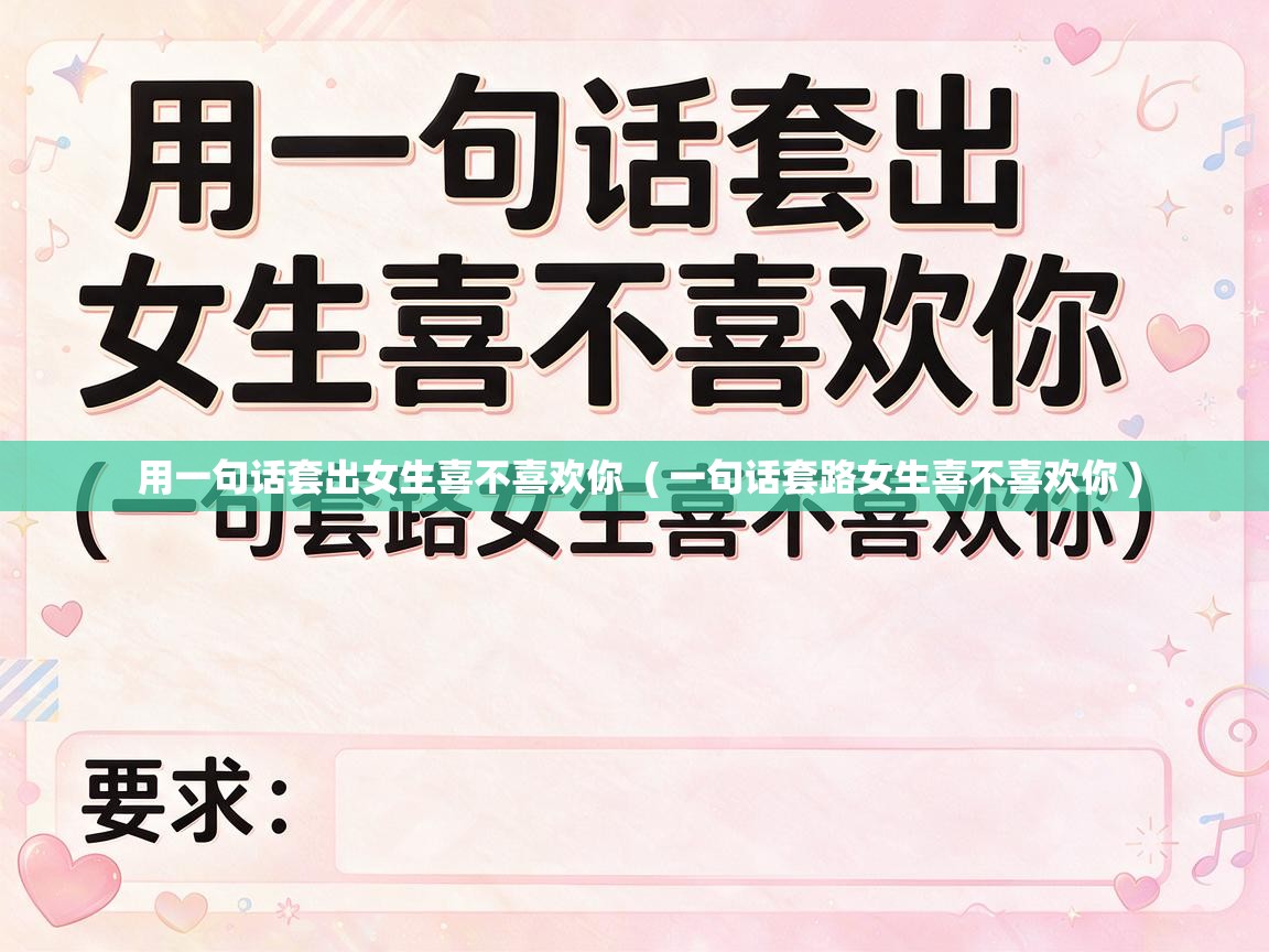  用一句话套出女生喜不喜欢你  ( 一句话套路女生喜不喜欢你 )