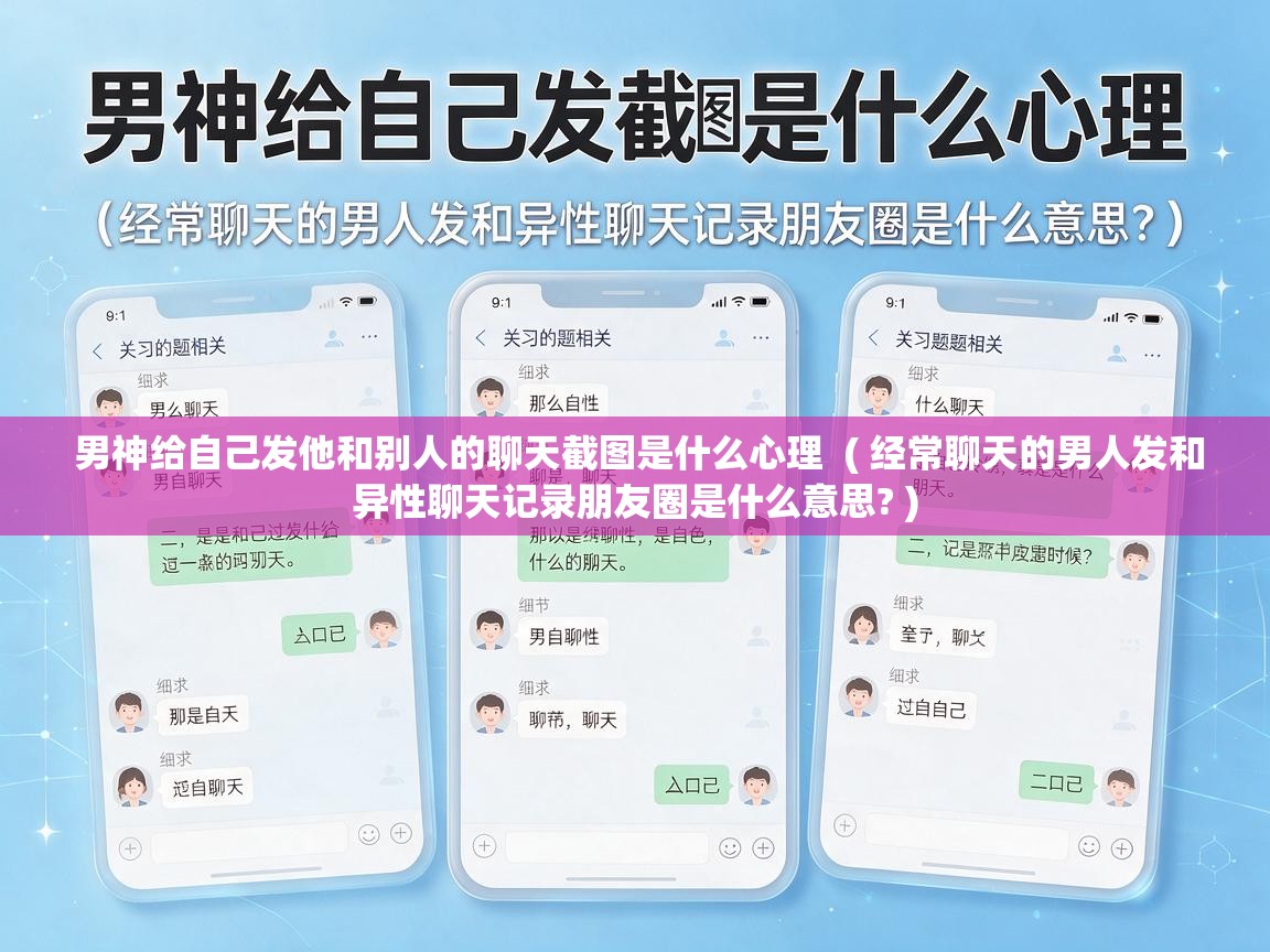  男神给自己发他和别人的聊天截图是什么心理  ( 经常聊天的男人发和异性聊天记录朋友圈是什么意思? )