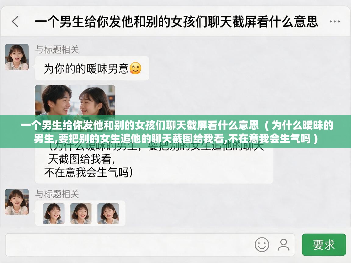  一个男生给你发他和别的女孩们聊天截屏看什么意思  ( 为什么暧昧的男生,要把别的女生追他的聊天截图给我看,不在意我会生气吗 )