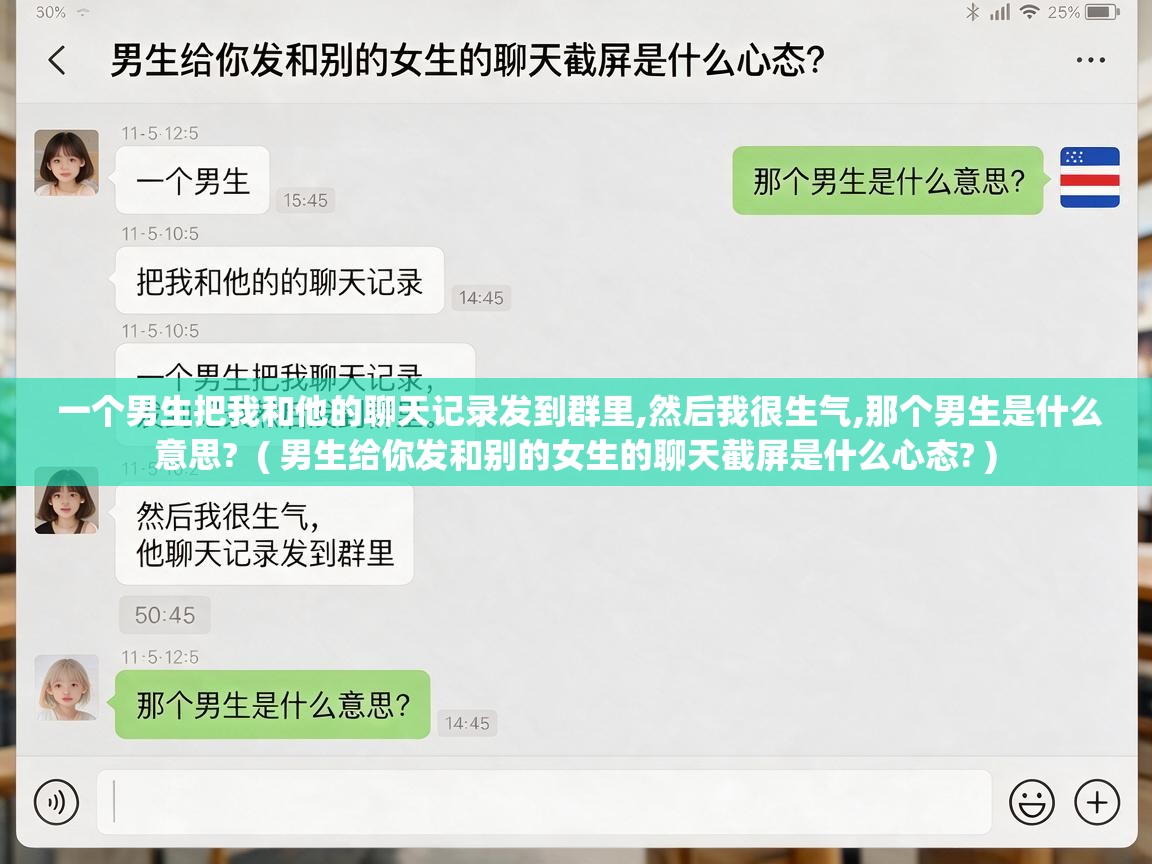 一个男生把我和他的聊天记录发到群里,然后我很生气,那个男生是什么意思?  ( 男生给你发和别的女生的聊天截屏是什么心态? )