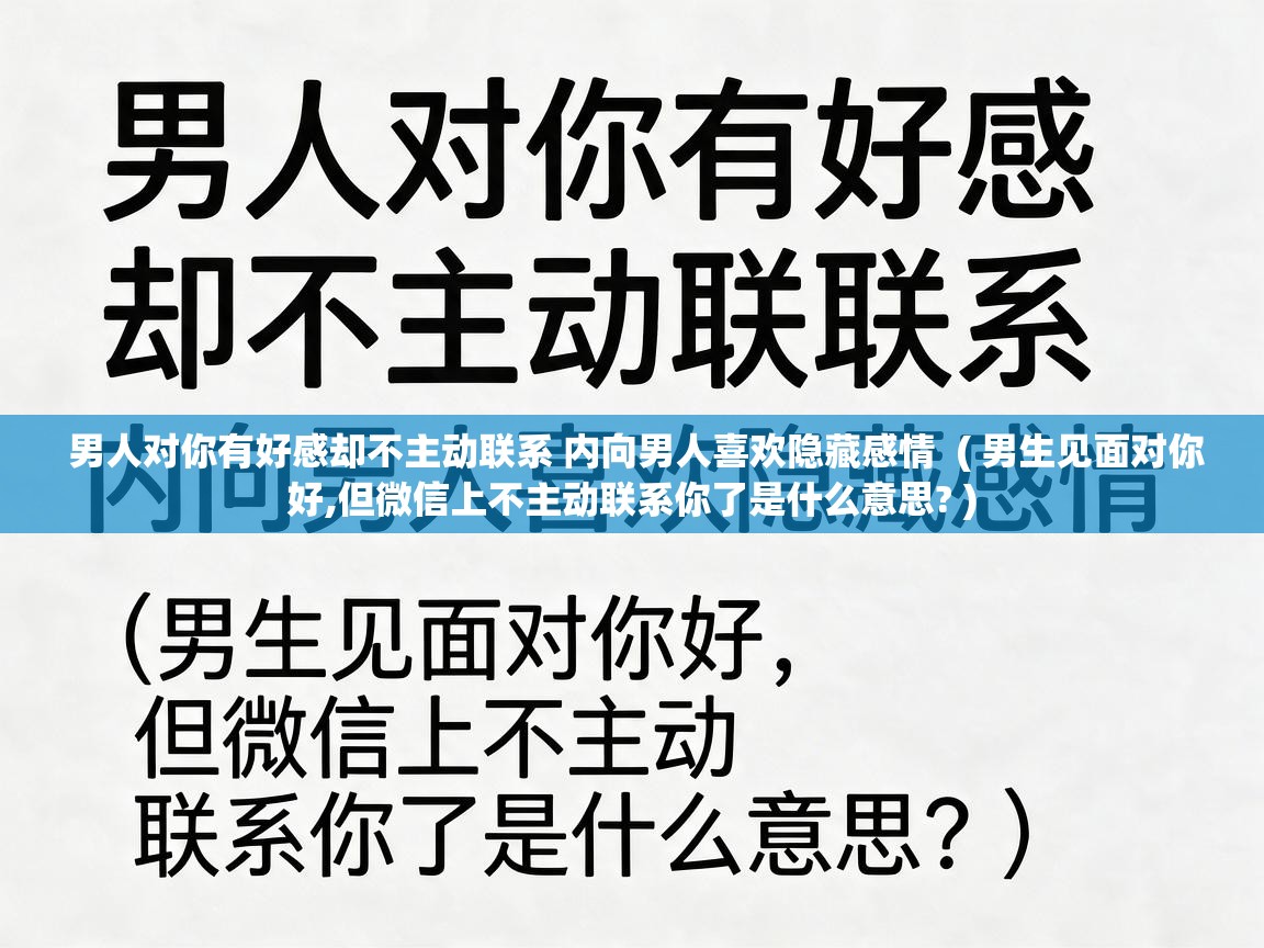  男人对你有好感却不主动联系 内向男人喜欢隐藏感情  ( 男生见面对你好,但微信上不主动联系你了是什么意思? )