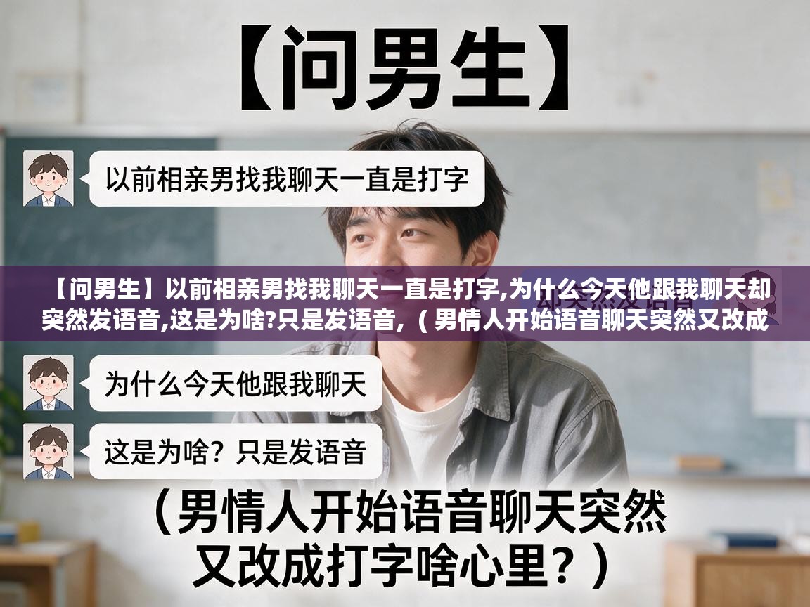  【问男生】以前相亲男找我聊天一直是打字,为什么今天他跟我聊天却突然发语音,这是为啥?只是发语音,  ( 男情人开始语音聊天突然又改成打字啥心里? )