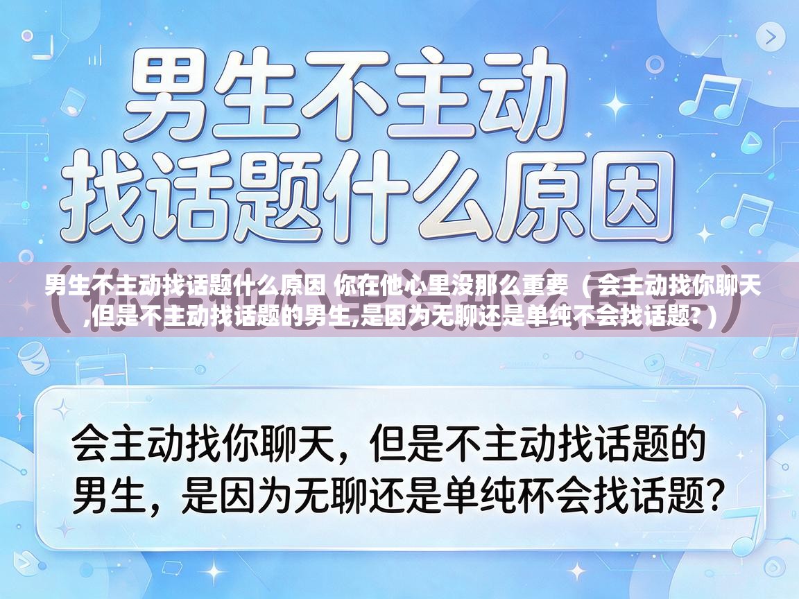  男生不主动找话题什么原因 你在他心里没那么重要  ( 会主动找你聊天,但是不主动找话题的男生,是因为无聊还是单纯不会找话题? )