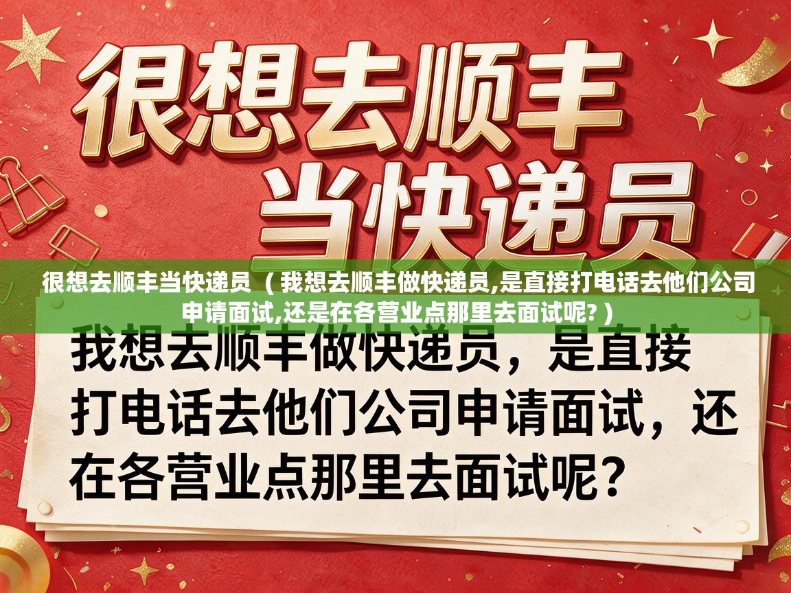  很想去顺丰当快递员  ( 我想去顺丰做快递员,是直接打电话去他们公司申请面试,还是在各营业点那里去面试呢? )