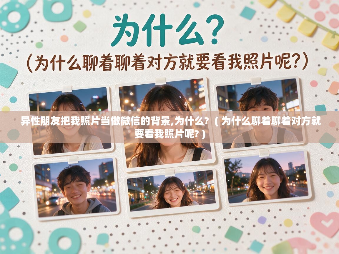  异性朋友把我照片当做微信的背景,为什么?  ( 为什么聊着聊着对方就要看我照片呢? )
