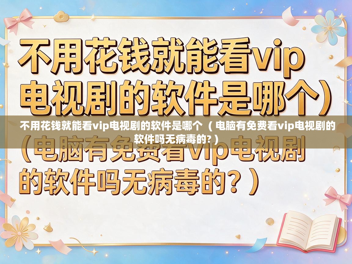  不用花钱就能看vip电视剧的软件是哪个  ( 电脑有免费看vip电视剧的软件吗无病毒的? )