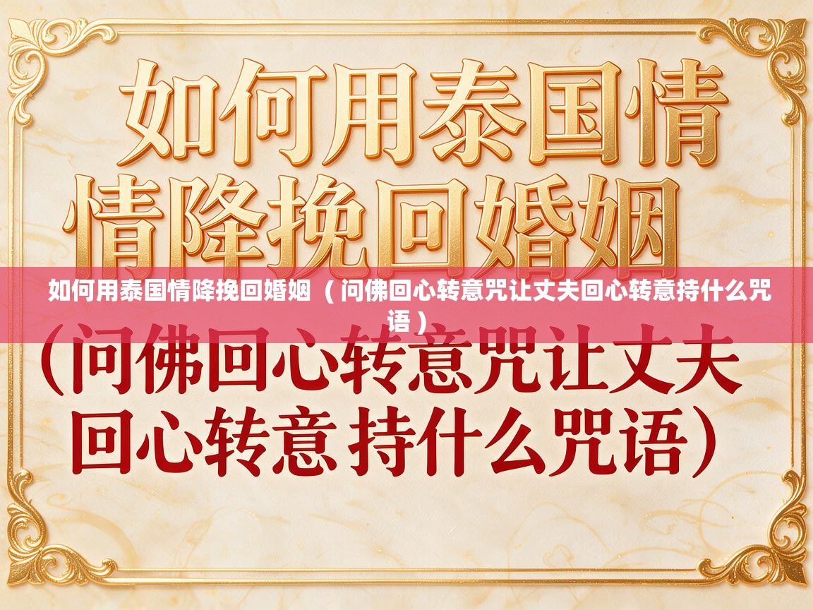  如何用泰国情降挽回婚姻  ( 问佛回心转意咒让丈夫回心转意持什么咒语 )