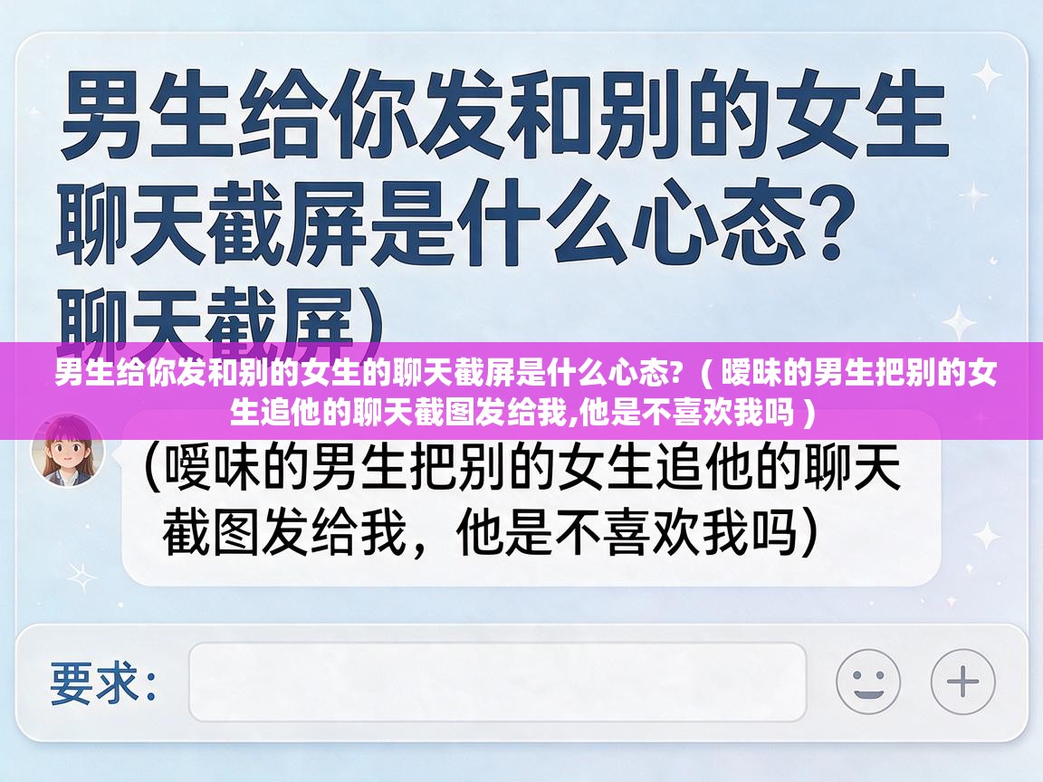  男生给你发和别的女生的聊天截屏是什么心态?  ( 暧昧的男生把别的女生追他的聊天截图发给我,他是不喜欢我吗 )