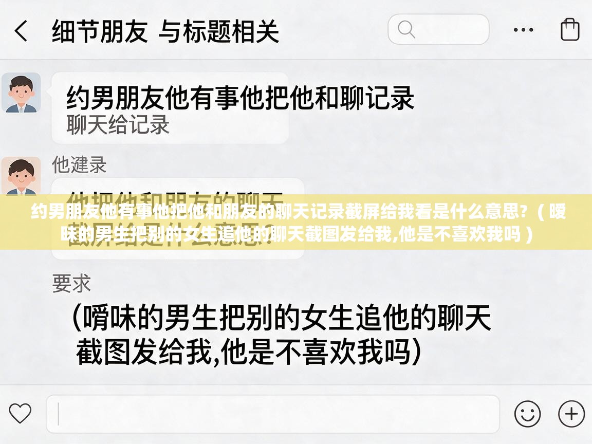  约男朋友他有事他把他和朋友的聊天记录截屏给我看是什么意思?  ( 暧昧的男生把别的女生追他的聊天截图发给我,他是不喜欢我吗 )