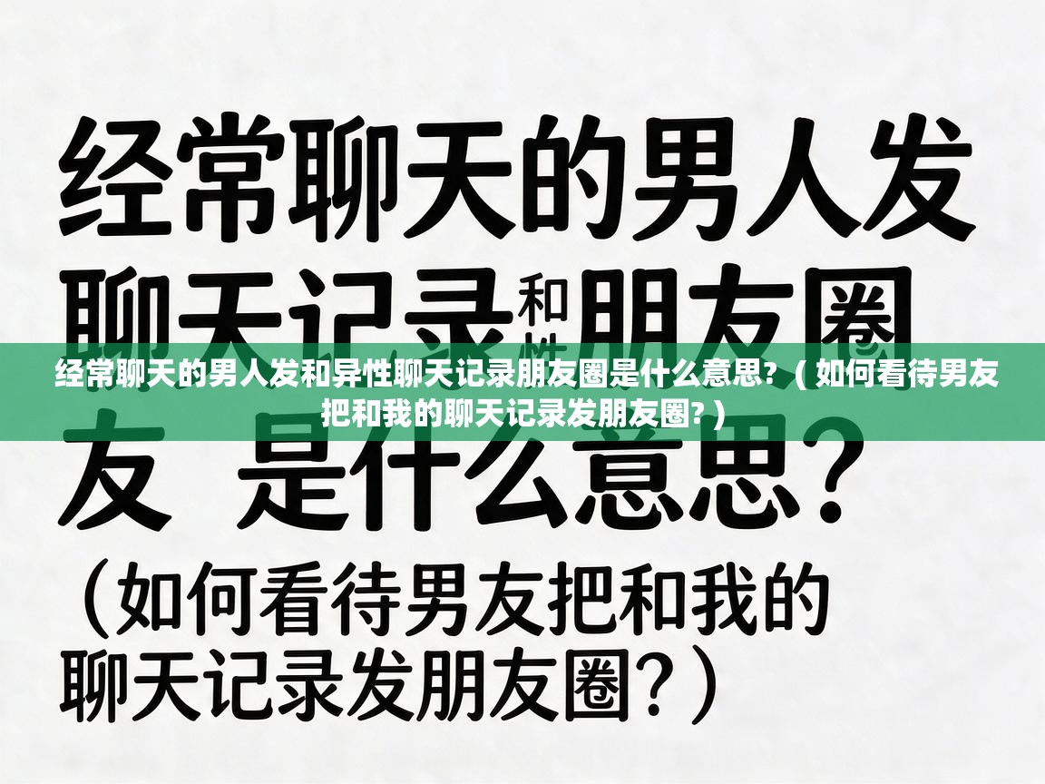  经常聊天的男人发和异性聊天记录朋友圈是什么意思?  ( 如何看待男友把和我的聊天记录发朋友圈? )