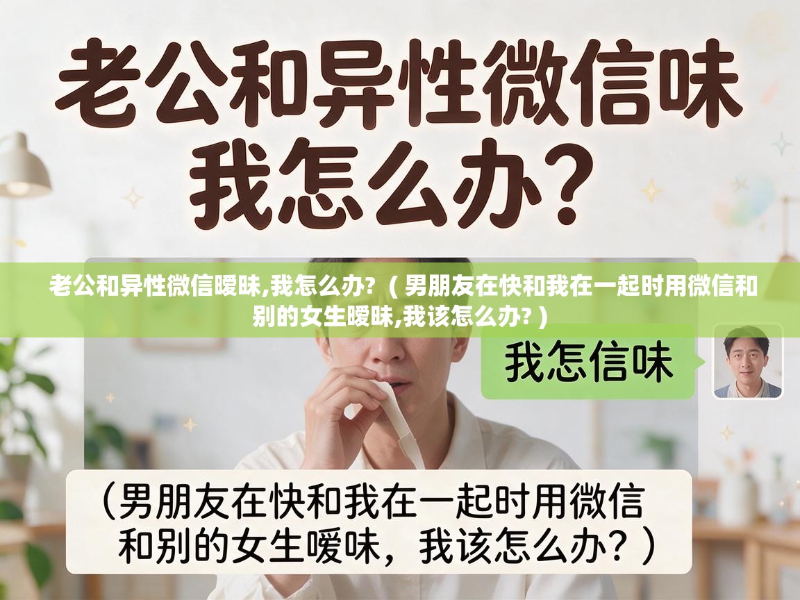  老公和异性微信暧昧,我怎么办?  ( 男朋友在快和我在一起时用微信和别的女生暧昧,我该怎么办? )