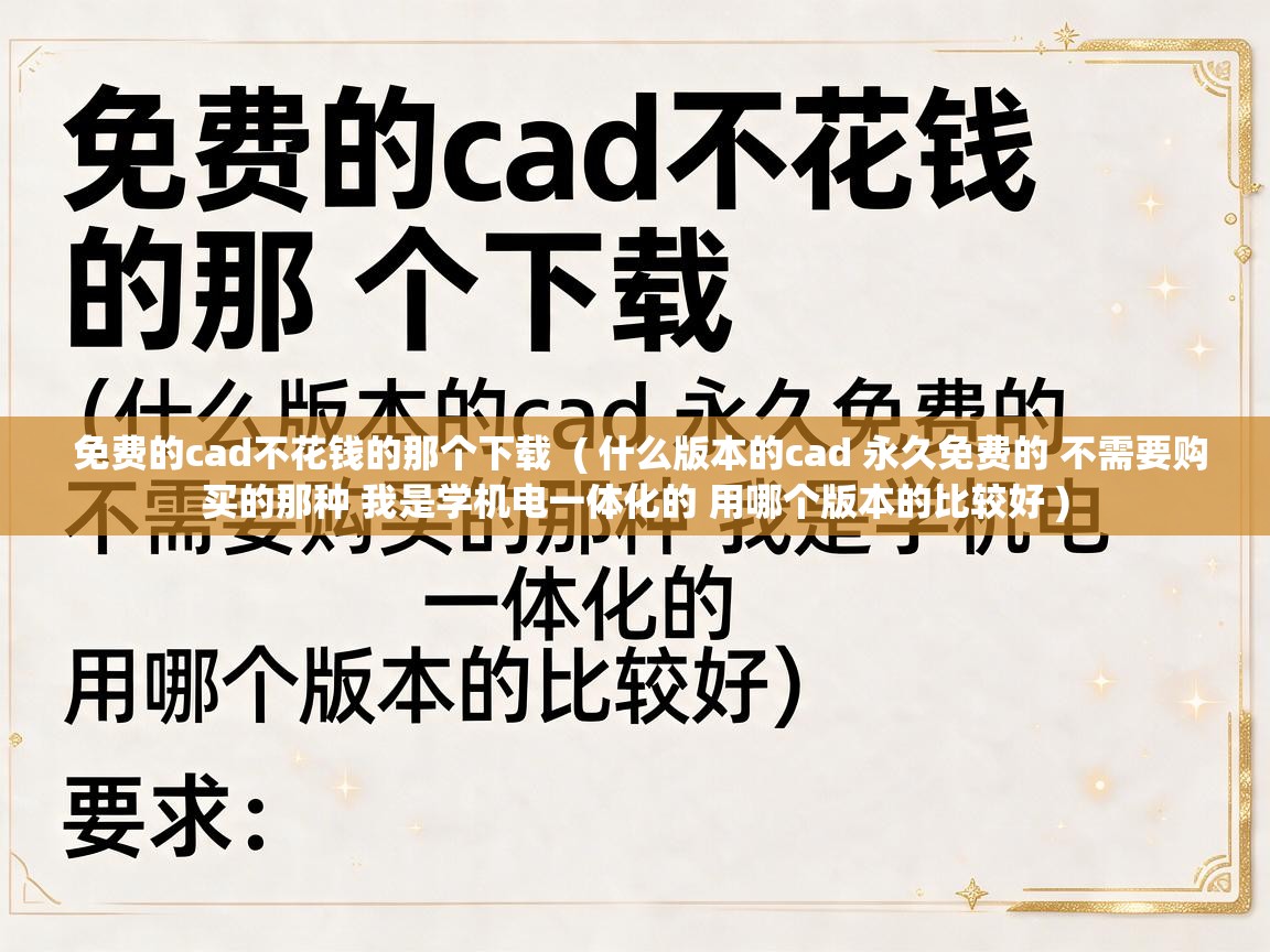  免费的cad不花钱的那个下载  ( 什么版本的cad 永久免费的 不需要购买的那种 我是学机电一体化的 用哪个版本的比较好 )