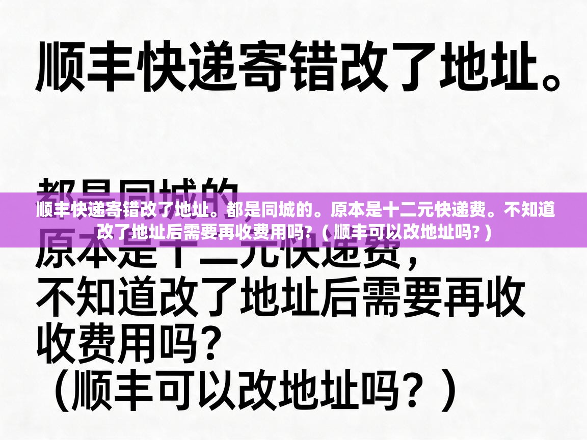  顺丰快递寄错改了地址。都是同城的。原本是十二元快递费。不知道改了地址后需要再收费用吗?  ( 顺丰可以改地址吗? )