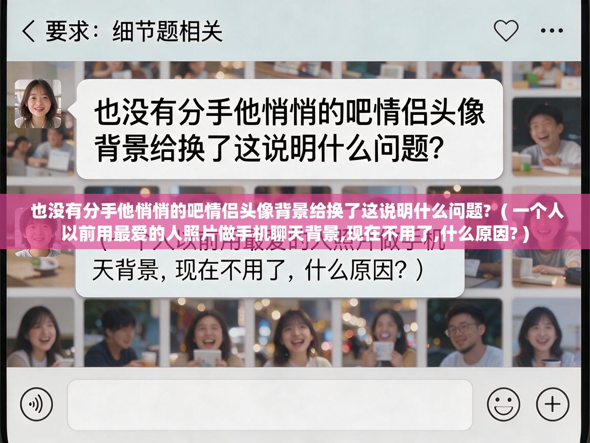  也没有分手他悄悄的吧情侣头像背景给换了这说明什么问题?  ( 一个人以前用最爱的人照片做手机聊天背景,现在不用了,什么原因? )