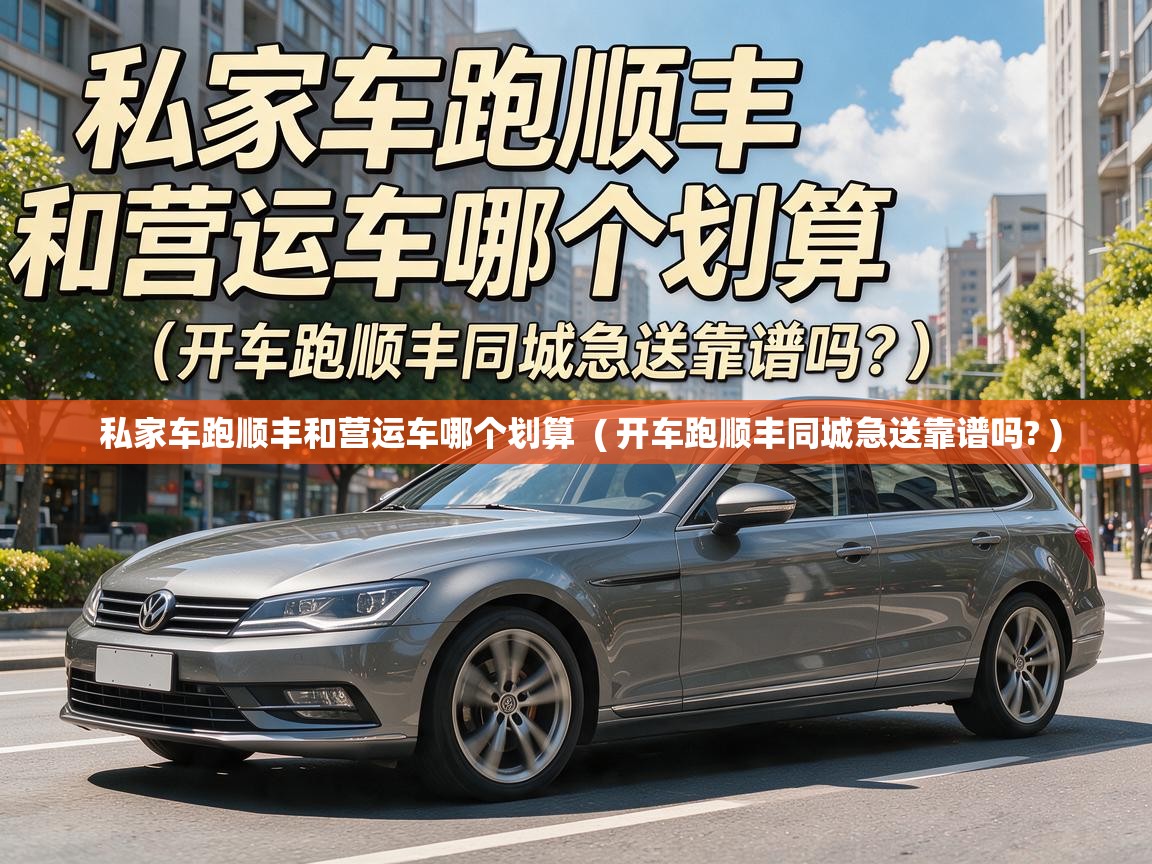  私家车跑顺丰和营运车哪个划算  ( 开车跑顺丰同城急送靠谱吗? )