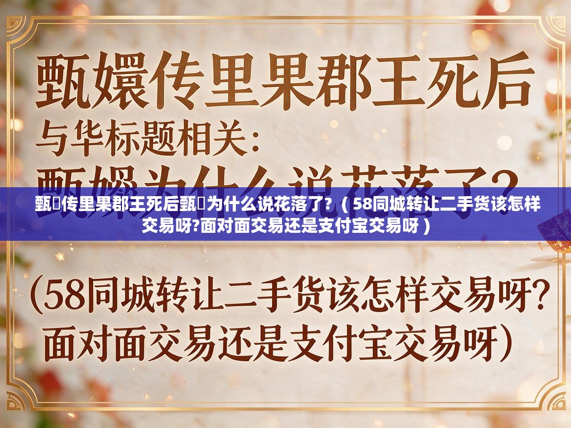  甄嬛传里果郡王死后甄嬛为什么说花落了?  ( 58同城转让二手货该怎样交易呀?面对面交易还是支付宝交易呀 )