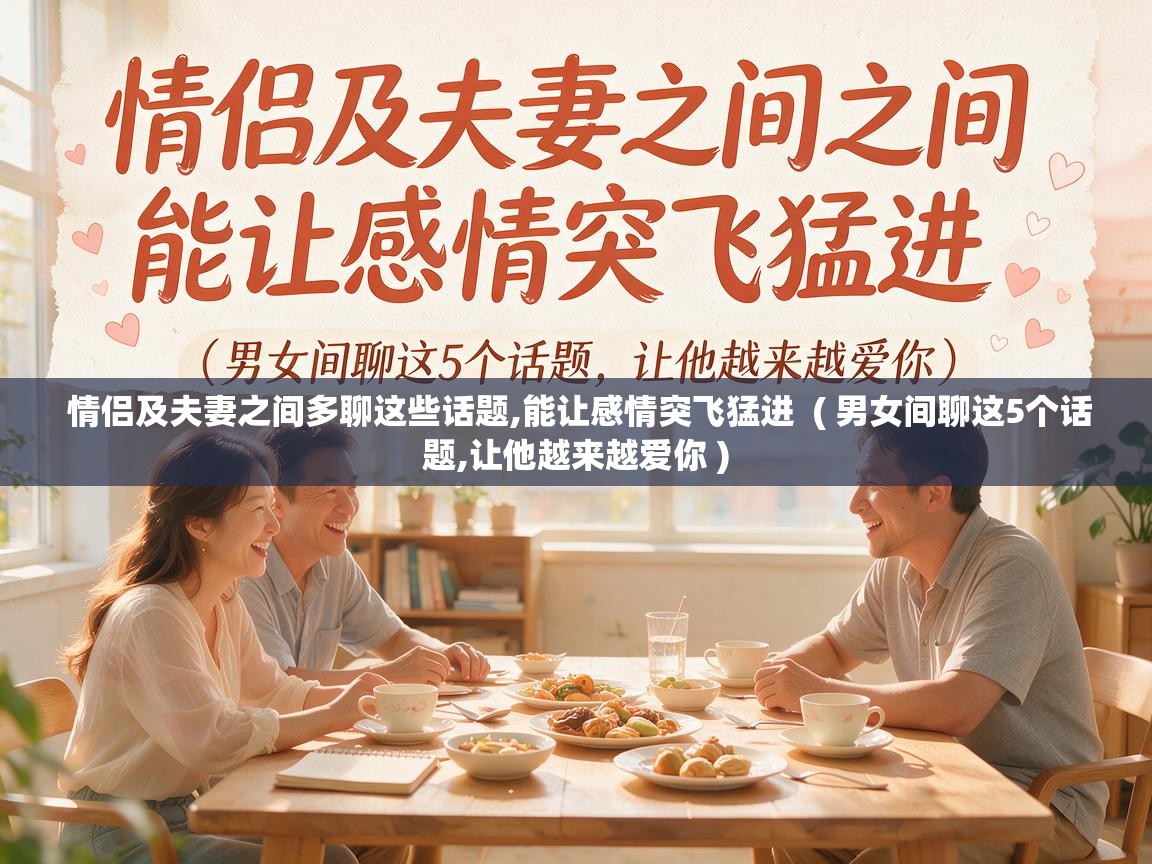  情侣及夫妻之间多聊这些话题,能让感情突飞猛进  ( 男女间聊这5个话题,让他越来越爱你 )