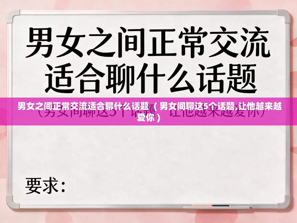  男女之间正常交流适合聊什么话题  ( 男女间聊这5个话题,让他越来越爱你 )