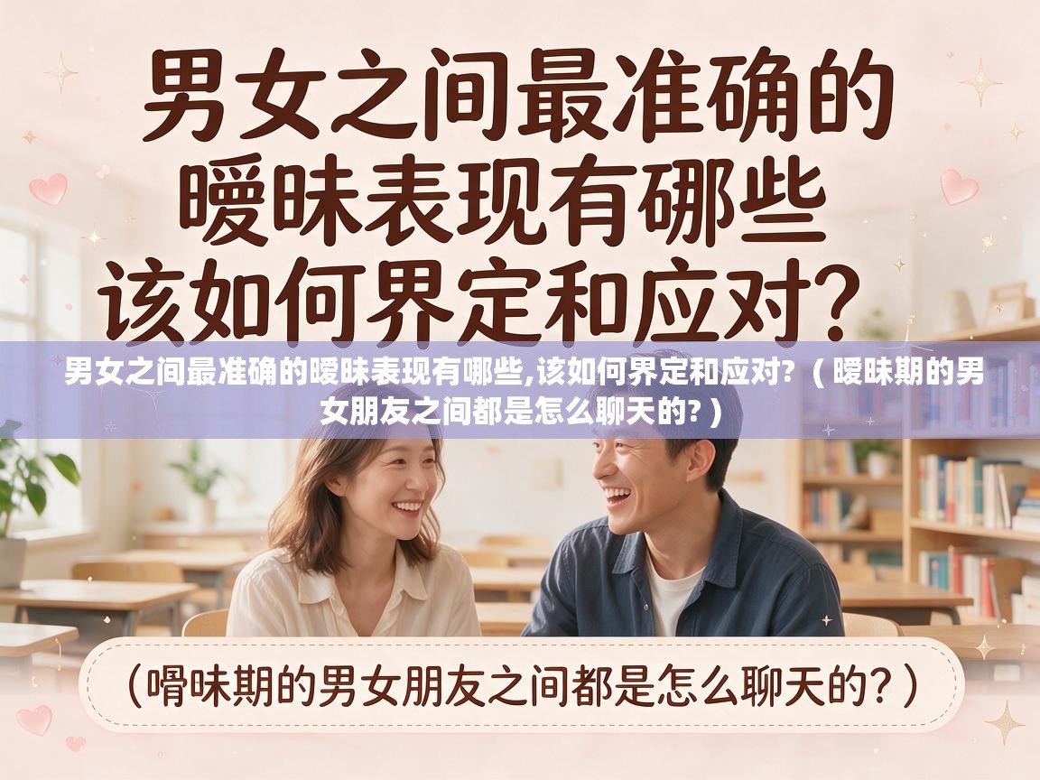  男女之间最准确的暧昧表现有哪些,该如何界定和应对?  ( 暧昧期的男女朋友之间都是怎么聊天的? )