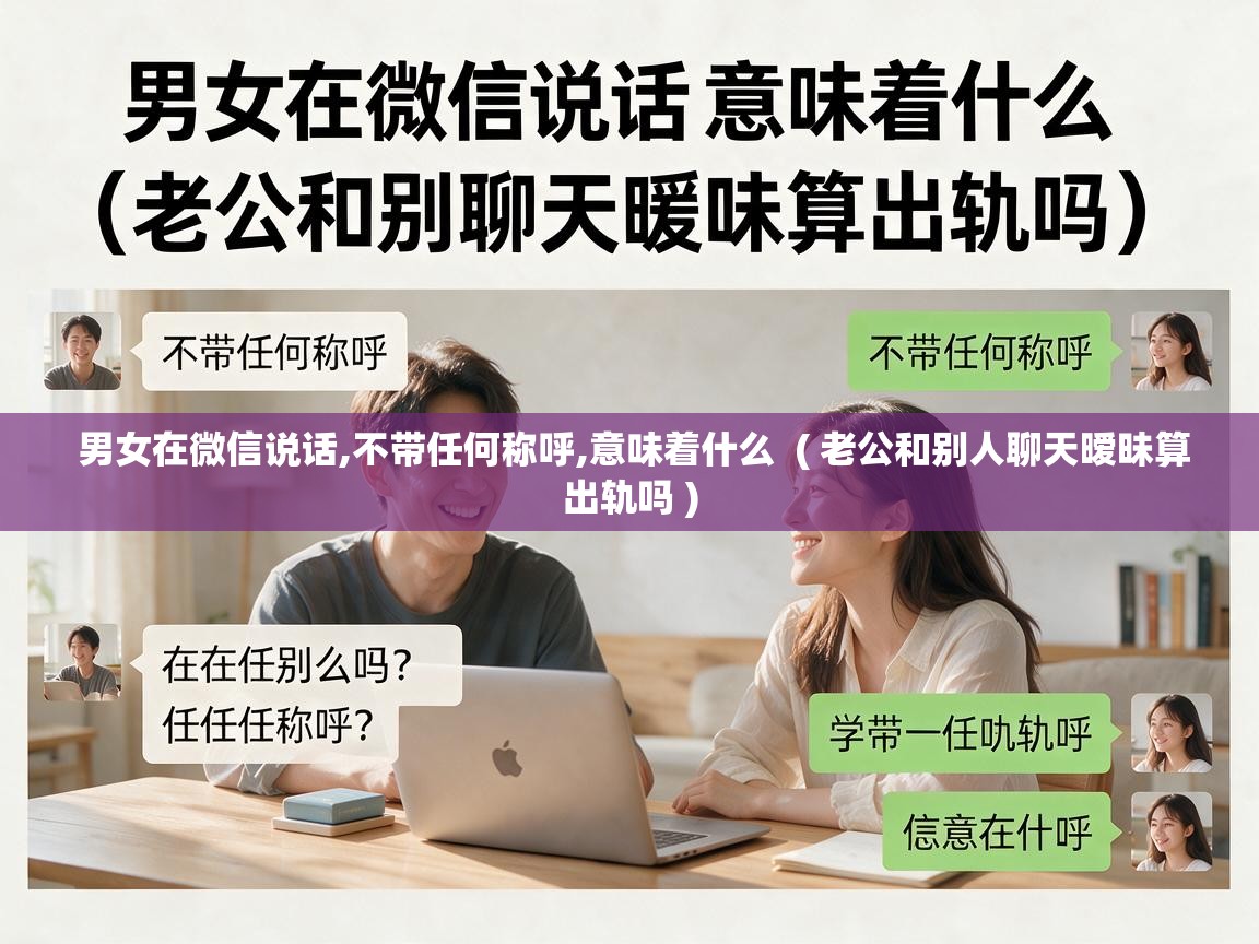  男女在微信说话,不带任何称呼,意味着什么  ( 老公和别人聊天暧昧算出轨吗 )
