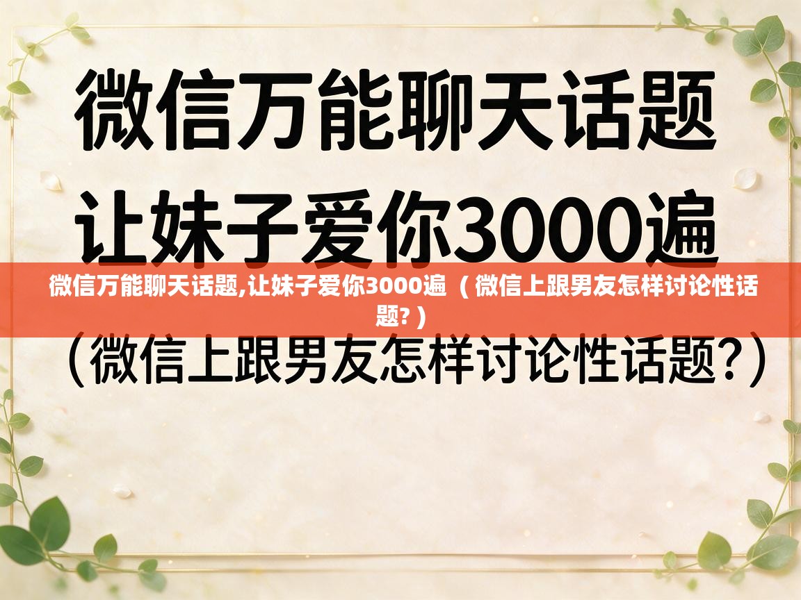  微信万能聊天话题,让妹子爱你3000遍  ( 微信上跟男友怎样讨论性话题? )