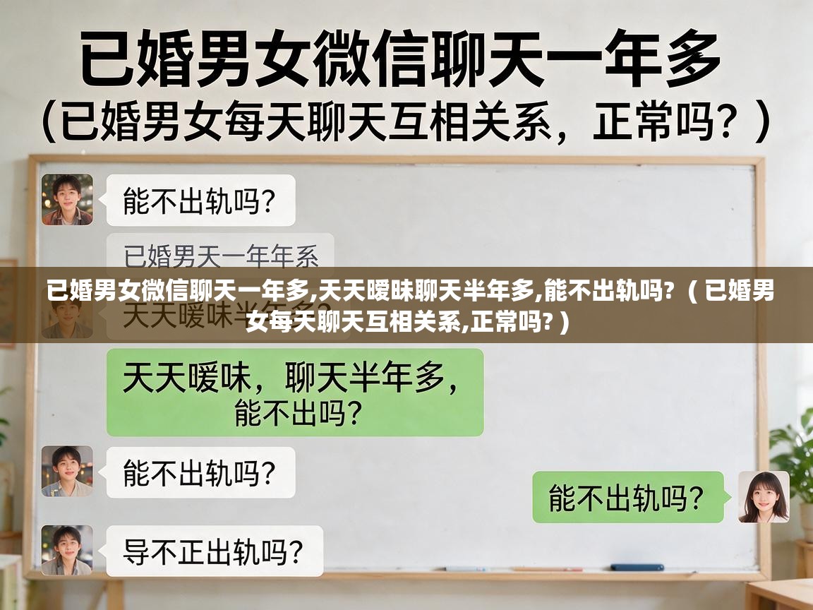  已婚男女微信聊天一年多,天天暧昧聊天半年多,能不出轨吗?  ( 已婚男女每天聊天互相关系,正常吗? )