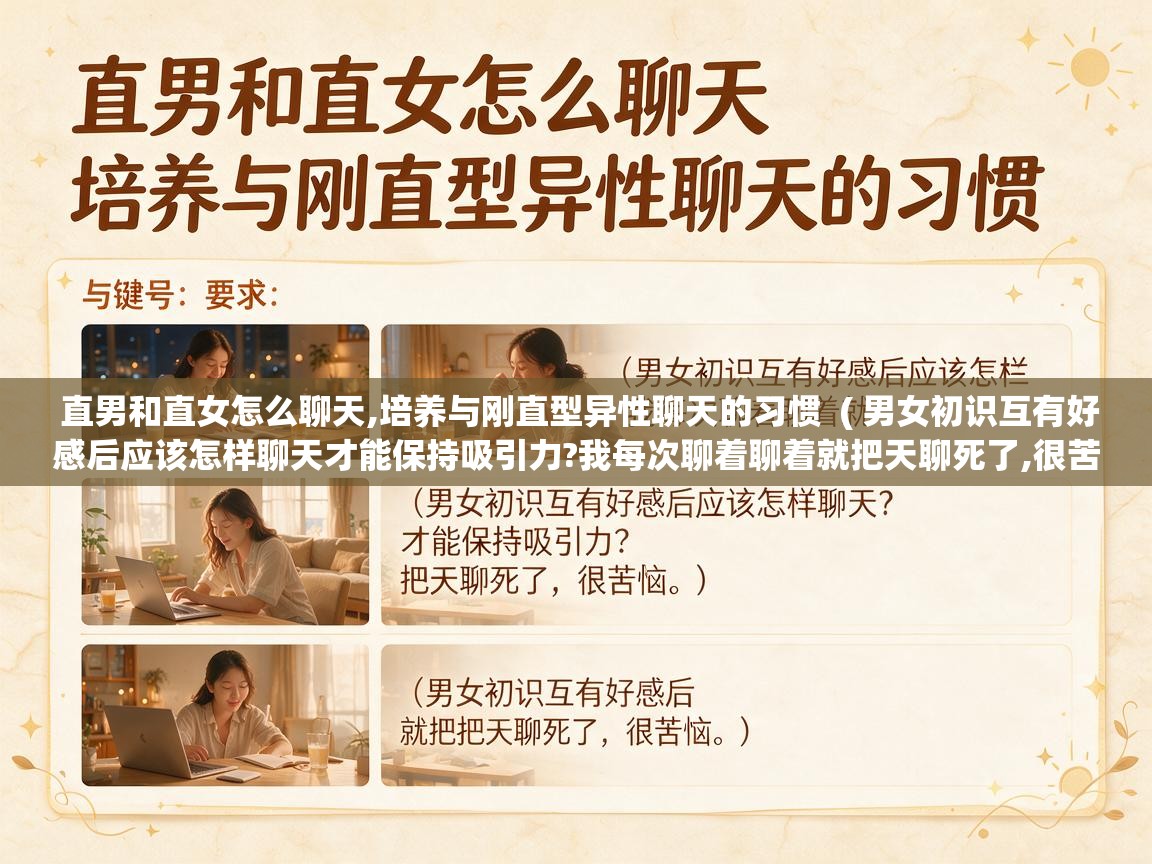  直男和直女怎么聊天,培养与刚直型异性聊天的习惯  ( 男女初识互有好感后应该怎样聊天才能保持吸引力?我每次聊着聊着就把天聊死了,很苦恼。 )