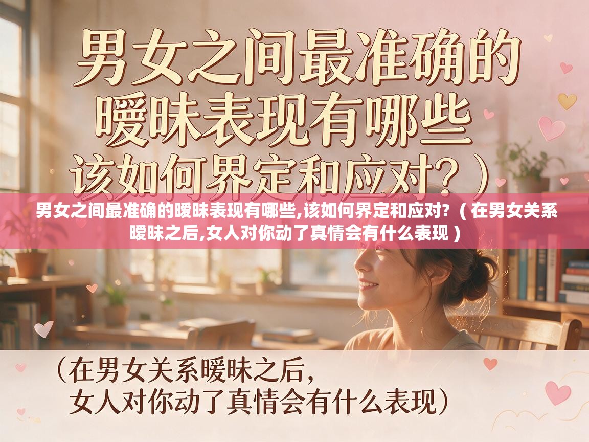  男女之间最准确的暧昧表现有哪些,该如何界定和应对?  ( 在男女关系暧昧之后,女人对你动了真情会有什么表现 )