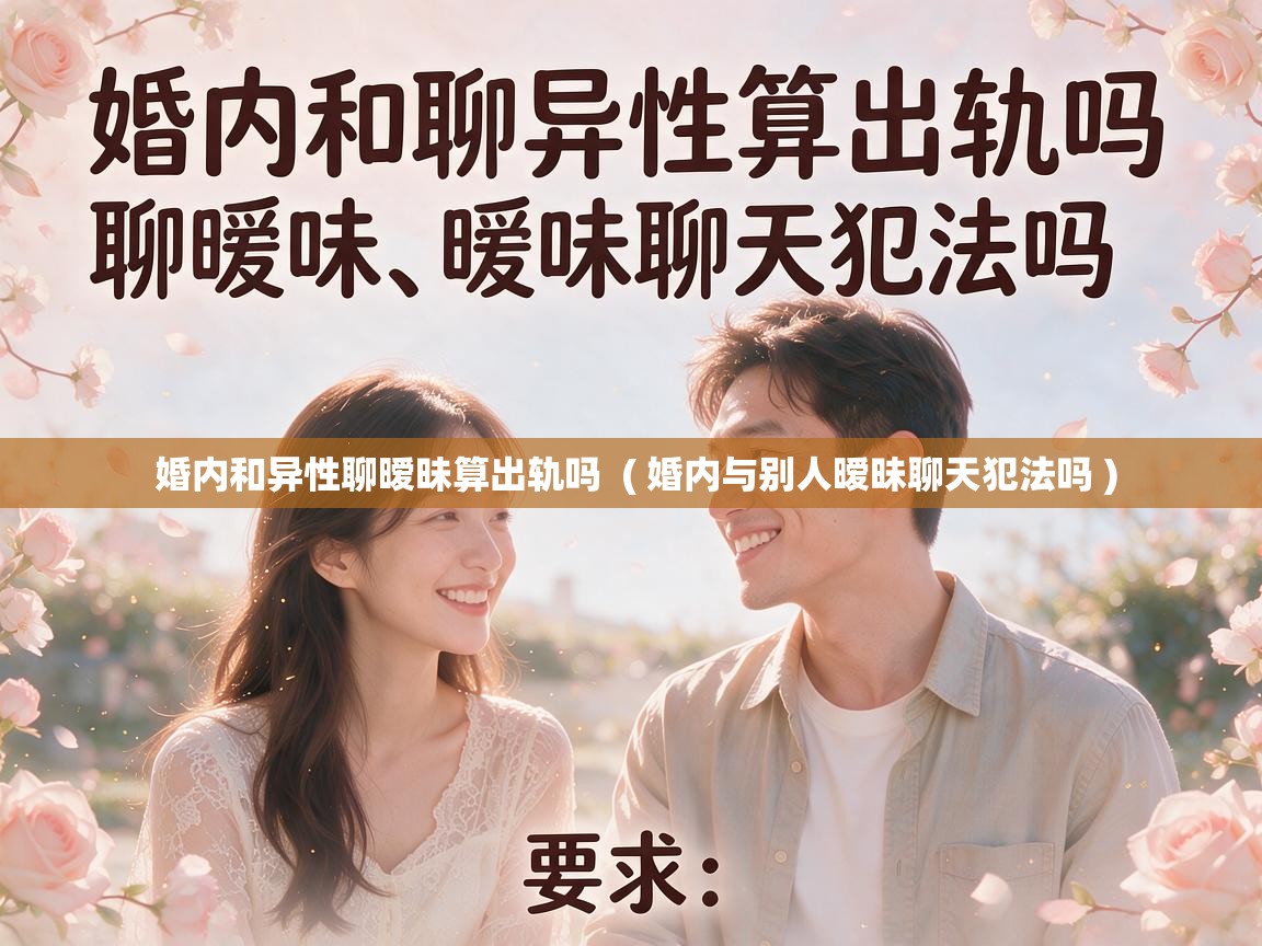  婚内和异性聊暧昧算出轨吗  ( 婚内与别人暧昧聊天犯法吗 )