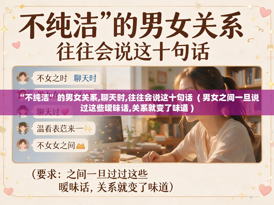 “不纯洁”的男女关系,聊天时,往往会说这十句话  ( 男女之间一旦说过这些暧昧话,关系就变了味道 )