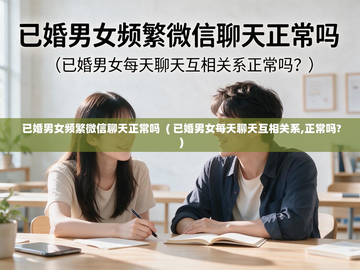  已婚男女频繁微信聊天正常吗  ( 已婚男女每天聊天互相关系,正常吗? )