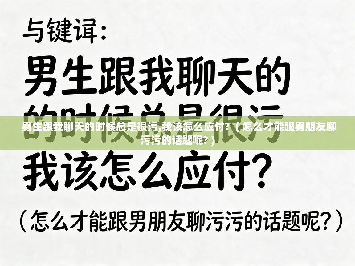  男生跟我聊天的时候总是很污,我该怎么应付?  ( 怎么才能跟男朋友聊污污的话题呢? )