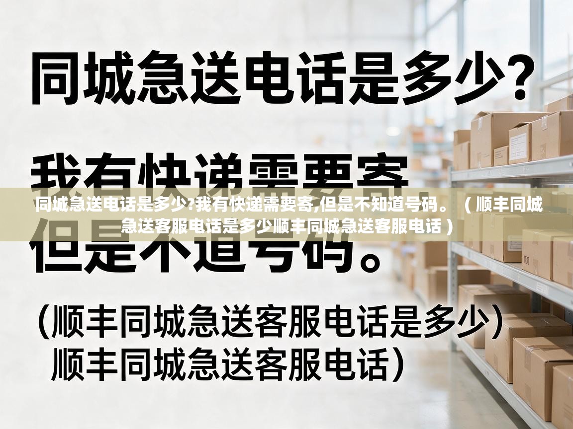  同城急送电话是多少?我有快递需要寄,但是不知道号码。  ( 顺丰同城急送客服电话是多少顺丰同城急送客服电话 )