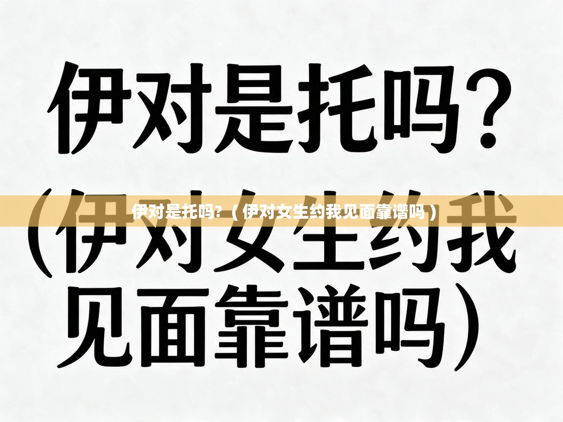  伊对是托吗?  ( 伊对女生约我见面靠谱吗 )