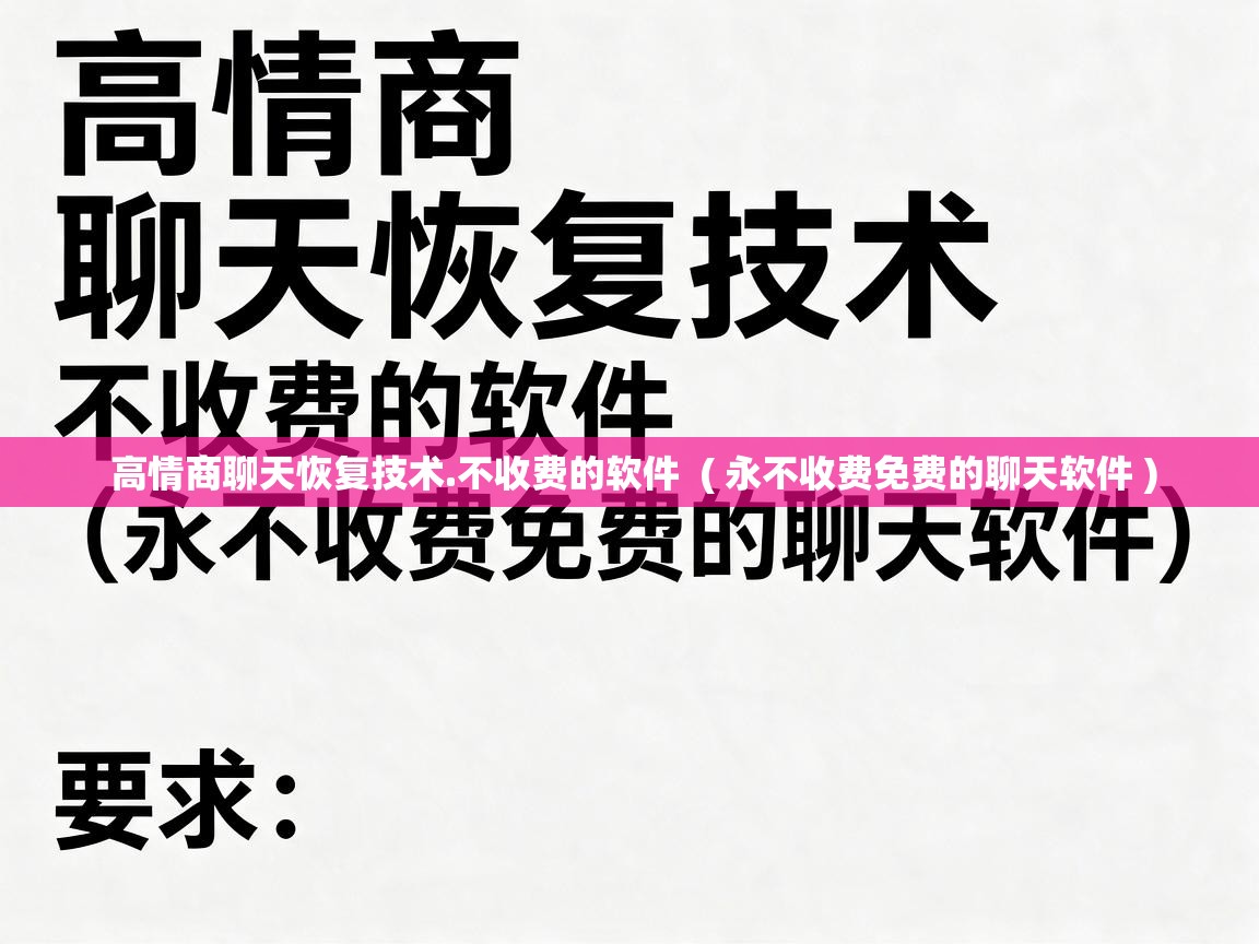  高情商聊天恢复技术.不收费的软件  ( 永不收费免费的聊天软件 )