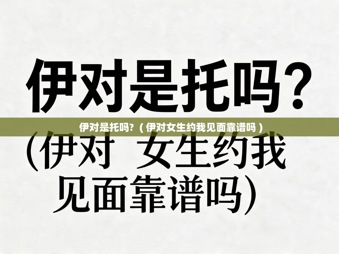  伊对是托吗?  ( 伊对女生约我见面靠谱吗 )
