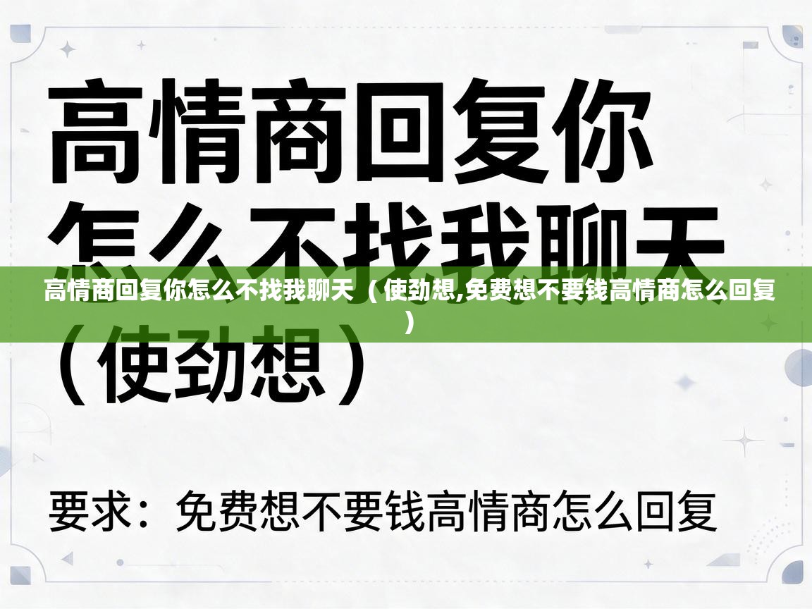  高情商回复你怎么不找我聊天  ( 使劲想,免费想不要钱高情商怎么回复 )